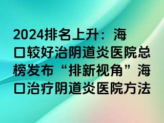 2024排名上升：?？谳^好治陰道炎醫(yī)院總榜發(fā)布“排新視角”?？谥委熽幍姥揍t(yī)院方法