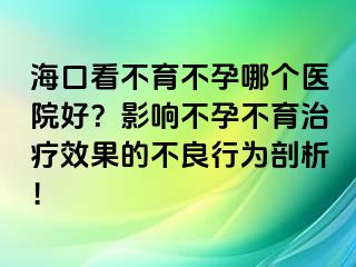 海口看不育不孕哪個醫(yī)院好？影響不孕不育治療效果的不良行為剖析！