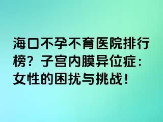 ?？诓辉胁挥t(yī)院排行榜？子宮內(nèi)膜異位癥：女性的困擾與挑戰(zhàn)！