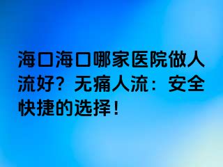 ?？诤？谀募裔t(yī)院做人流好？無痛人流：安全快捷的選擇！