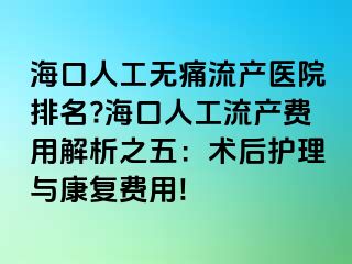 海口人工無痛流產(chǎn)醫(yī)院排名??？谌斯ち鳟a(chǎn)費(fèi)用解析之五：術(shù)后護(hù)理與康復(fù)費(fèi)用!