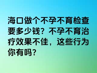 海口做個(gè)不孕不育檢查要多少錢(qián)？不孕不育治療效果不佳，這些行為你有嗎？