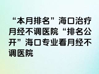 “本月排名”?？谥委熢陆?jīng)不調(diào)醫(yī)院“排名公開(kāi)”海口專業(yè)看月經(jīng)不調(diào)醫(yī)院