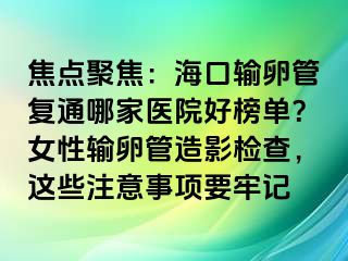 焦點(diǎn)聚焦：?？谳斅压軓?fù)通哪家醫(yī)院好榜單？女性輸卵管造影檢查，這些注意事項(xiàng)要牢記