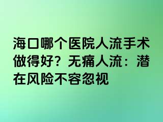 ?？谀膫€(gè)醫(yī)院人流手術(shù)做得好？無(wú)痛人流：潛在風(fēng)險(xiǎn)不容忽視