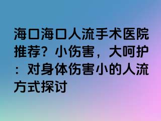 ?？诤？谌肆魇中g(shù)醫(yī)院推薦？小傷害，大呵護：對身體傷害小的人流方式探討