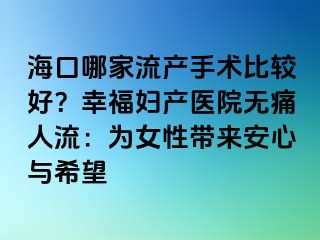 ?？谀募伊鳟a(chǎn)手術(shù)比較好？幸福婦產(chǎn)醫(yī)院無(wú)痛人流：為女性帶來(lái)安心與希望