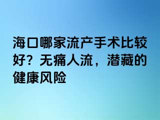 海口哪家流產(chǎn)手術(shù)比較好？無(wú)痛人流，潛藏的健康風(fēng)險(xiǎn)