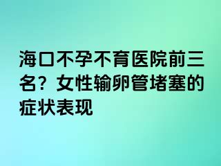 ?？诓辉胁挥t(yī)院前三名？女性輸卵管堵塞的癥狀表現(xiàn)