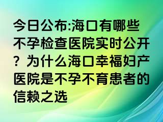 今日公布:海口有哪些不孕檢查醫(yī)院實時公開？為什么?？谛腋D產(chǎn)醫(yī)院是不孕不育患者的信賴之選