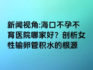 新聞視角:?？诓辉胁挥t(yī)院哪家好？剖析女性輸卵管積水的根源