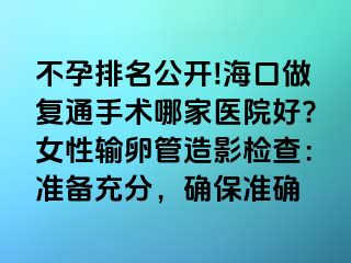 不孕排名公開!?？谧鰪?fù)通手術(shù)哪家醫(yī)院好?女性輸卵管造影檢查：準備充分，確保準確