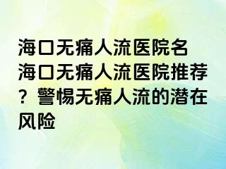 海口無痛人流醫(yī)院名 ?？跓o痛人流醫(yī)院推薦？警惕無痛人流的潛在風(fēng)險