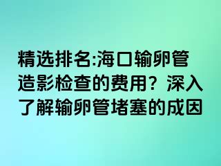 精選排名:?？谳斅压茉煊皺z查的費(fèi)用？深入了解輸卵管堵塞的成因