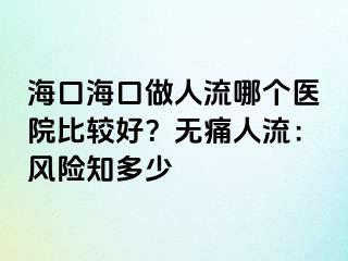 ?？诤？谧鋈肆髂膫€(gè)醫(yī)院比較好？無痛人流：風(fēng)險(xiǎn)知多少