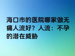 海口市的醫(yī)院哪家做無(wú)痛人流好？人流：不孕的潛在威脅