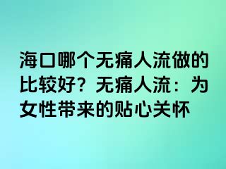 海口哪個(gè)無痛人流做的比較好？無痛人流：為女性帶來的貼心關(guān)懷