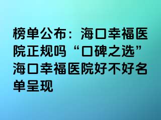 榜單公布：?？谛腋ａt(yī)院正規(guī)嗎“口碑之選”?？谛腋ａt(yī)院好不好名單呈現(xiàn)