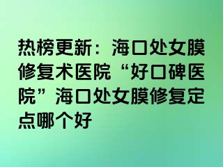 熱榜更新：海口處女膜修復(fù)術(shù)醫(yī)院“好口碑醫(yī)院”?？谔幣ば迯?fù)定點(diǎn)哪個(gè)好