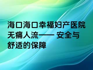 ?？诤？谛腋D產(chǎn)醫(yī)院無痛人流—— 安全與舒適的保障