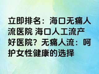 立即排名：?？跓o痛人流醫(yī)院 ?？谌斯ち鳟a(chǎn)好醫(yī)院？無痛人流：呵護(hù)女性健康的選擇