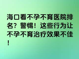 ?？诳床辉胁挥t(yī)院排名？警惕！這些行為讓不孕不育治療效果不佳！