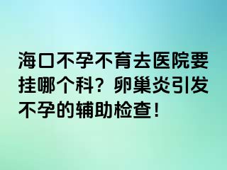 海口不孕不育去醫(yī)院要掛哪個科？卵巢炎引發(fā)不孕的輔助檢查！