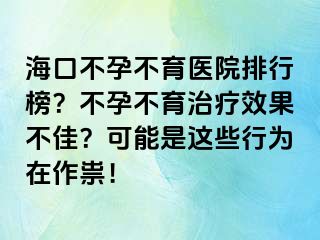 海口不孕不育醫(yī)院排行榜？不孕不育治療效果不佳？可能是這些行為在作祟！