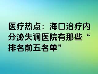 醫(yī)療熱點：海口治療內分泌失調醫(yī)院有那些“排名前五名單”