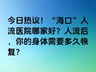 今日熱議！“?？?rdquo;人流醫(yī)院哪家好？人流后，你的身體需要多久恢復？