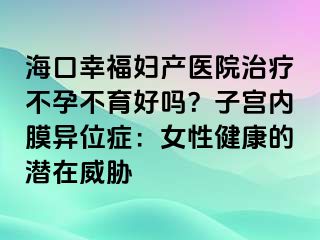 ?？谛腋D產(chǎn)醫(yī)院治療不孕不育好嗎？子宮內(nèi)膜異位癥：女性健康的潛在威脅