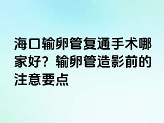 ?？谳斅压軓?fù)通手術(shù)哪家好？輸卵管造影前的注意要點(diǎn)