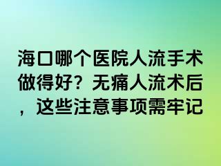 ?？谀膫€醫(yī)院人流手術做得好？無痛人流術后，這些注意事項需牢記