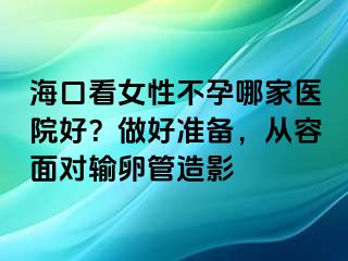 海口看女性不孕哪家醫(yī)院好？做好準(zhǔn)備，從容面對輸卵管造影