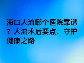 ?？谌肆髂膫€(gè)醫(yī)院靠譜？人流術(shù)后要點(diǎn)，守護(hù)健康之路