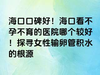 ?？诳诒?！?？诳床辉胁挥尼t(yī)院哪個(gè)較好！探尋女性輸卵管積水的根源