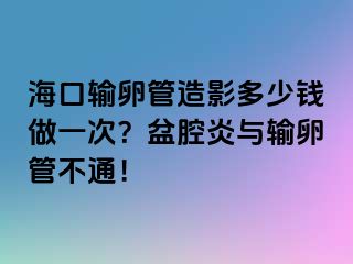 海口輸卵管造影多少錢做一次？盆腔炎與輸卵管不通！