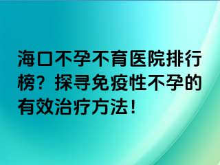 海口不孕不育醫(yī)院排行榜？探尋免疫性不孕的有效治療方法！