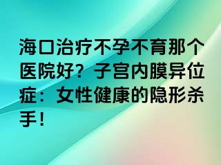 ?？谥委煵辉胁挥莻€(gè)醫(yī)院好？子宮內(nèi)膜異位癥：女性健康的隱形殺手！