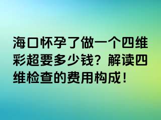 ?？趹言辛俗鲆粋€(gè)四維彩超要多少錢？解讀四維檢查的費(fèi)用構(gòu)成！