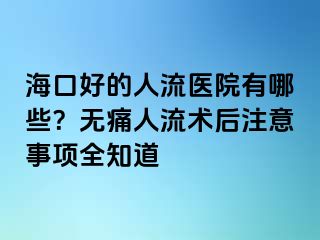 ?？诤玫娜肆麽t(yī)院有哪些？無(wú)痛人流術(shù)后注意事項(xiàng)全知道