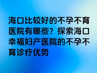 ?？诒容^好的不孕不育醫(yī)院有哪些？探索?？谛腋D產(chǎn)醫(yī)院的不孕不育診療優(yōu)勢(shì)