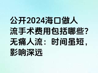 公開2024?？谧鋈肆魇中g(shù)費(fèi)用包括哪些？無痛人流：時(shí)間雖短，影響深遠(yuǎn)