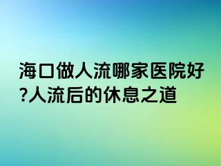 ?？谧鋈肆髂募裔t(yī)院好?人流后的休息之道