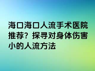 海口?？谌肆魇中g(shù)醫(yī)院推薦？探尋對身體傷害小的人流方法