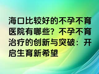 ?？诒容^好的不孕不育醫(yī)院有哪些？不孕不育治療的創(chuàng)新與突破：開啟生育新希望