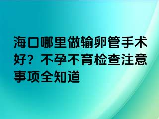 ?？谀睦镒鲚斅压苁中g(shù)好？不孕不育檢查注意事項全知道