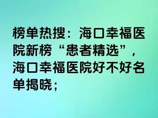 榜單熱搜：?？谛腋ａt(yī)院新榜“患者精選”,?？谛腋ａt(yī)院好不好名單揭曉；