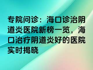 專院問診：?？谠\治陰道炎醫(yī)院新榜一覽，?？谥委熽幍姥缀玫尼t(yī)院實時揭曉