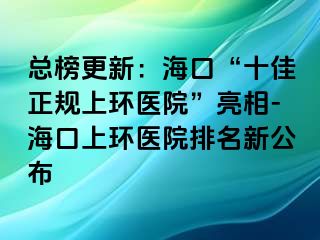 總榜更新：?？?ldquo;十佳正規(guī)上環(huán)醫(yī)院”亮相-?？谏檄h(huán)醫(yī)院排名新公布